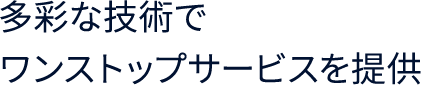 多彩な技術でワンストップサービスを提供