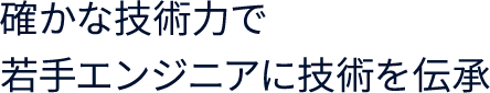 確かな技術力で若手エンジニアに技術を伝承