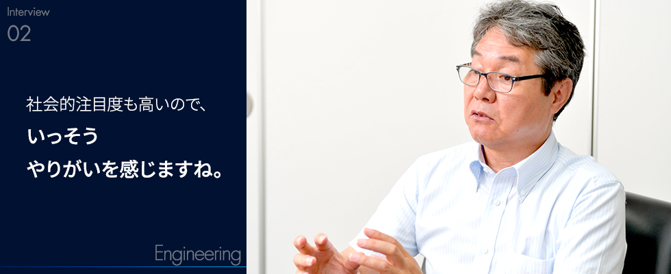 社会的注目度も高いので、いっそうやりがいを感じますね。